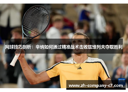 网球技巧剖析：辛纳如何通过精准战术击败兹维列夫夺取胜利