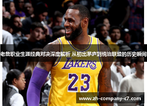 老詹职业生涯经典对决深度解析 从初出茅庐到统治联盟的历史瞬间