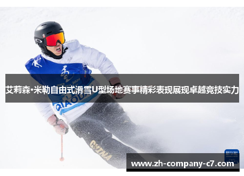 艾莉森·米勒自由式滑雪U型场地赛事精彩表现展现卓越竞技实力