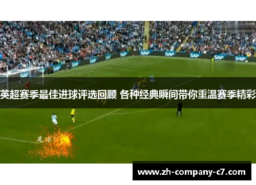 英超赛季最佳进球评选回顾 各种经典瞬间带你重温赛季精彩