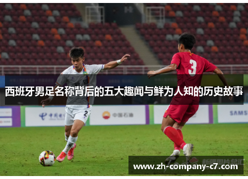 西班牙男足名称背后的五大趣闻与鲜为人知的历史故事
