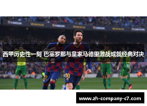 西甲历史性一刻 巴塞罗那与皇家马德里激战成就经典对决 西甲历史性一刻 巴塞罗那与皇家马德里激战成就经典对决