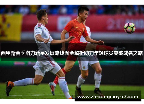 西甲新赛季潜力新星发展路线图全解析助力年轻球员突破成名之路