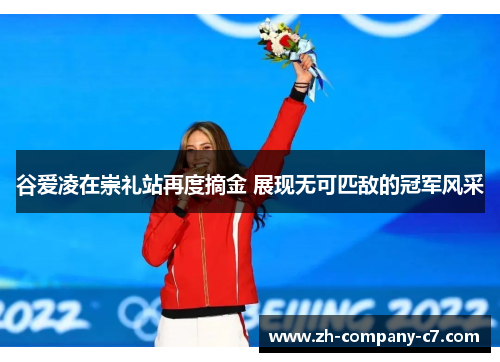 谷爱凌在崇礼站再度摘金 展现无可匹敌的冠军风采