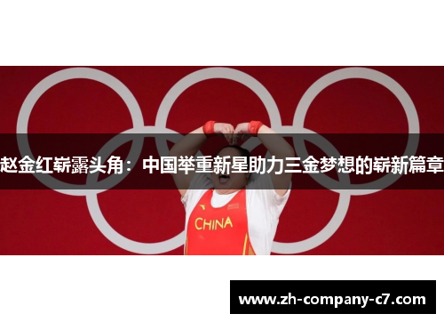 赵金红崭露头角：中国举重新星助力三金梦想的崭新篇章