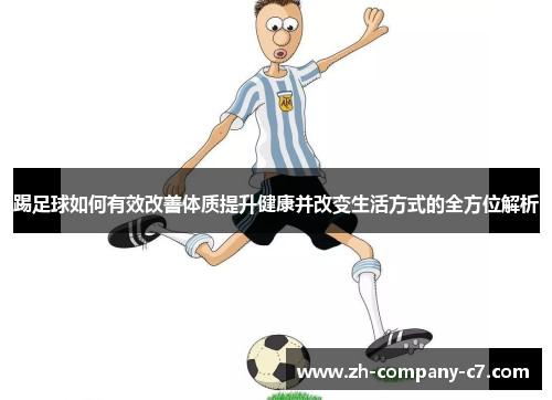 踢足球如何有效改善体质提升健康并改变生活方式的全方位解析