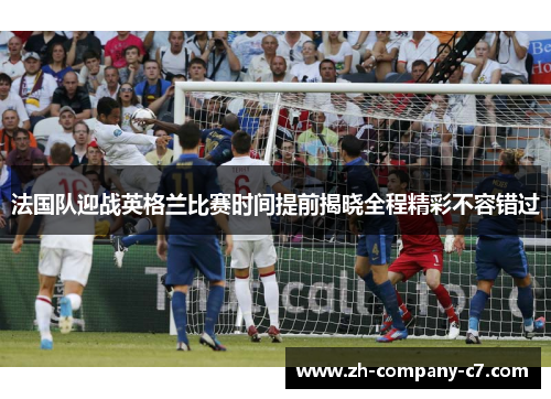 法国队迎战英格兰比赛时间提前揭晓全程精彩不容错过 法国队迎战英格兰比赛时间提前揭晓全程精彩不容错过