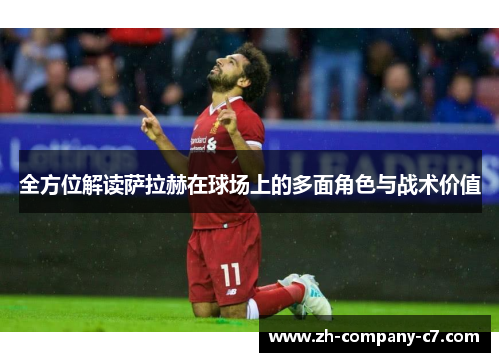 全方位解读萨拉赫在球场上的多面角色与战术价值