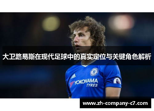 大卫路易斯在现代足球中的真实定位与关键角色解析