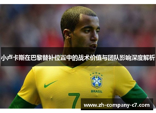 小卢卡斯在巴黎替补位置中的战术价值与团队影响深度解析