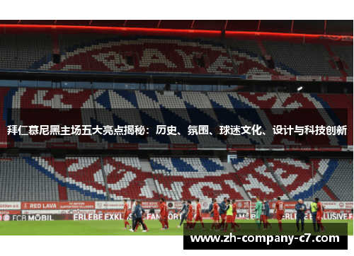 拜仁慕尼黑主场五大亮点揭秘：历史、氛围、球迷文化、设计与科技创新