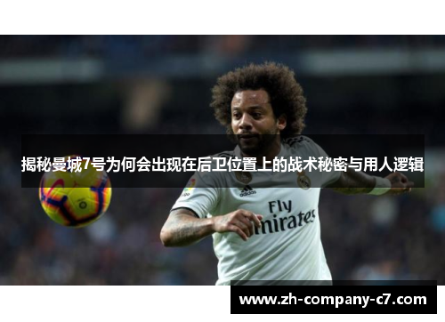 揭秘曼城7号为何会出现在后卫位置上的战术秘密与用人逻辑 揭秘曼城7号为何会出现在后卫位置上的战术秘密与用人逻辑