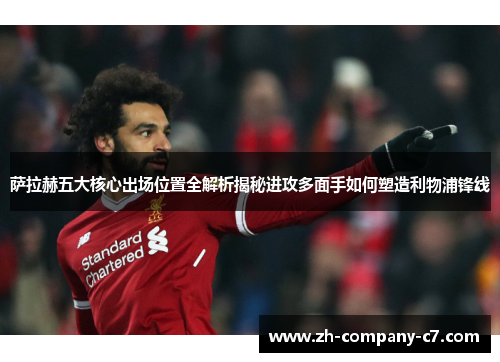 萨拉赫五大核心出场位置全解析揭秘进攻多面手如何塑造利物浦锋线