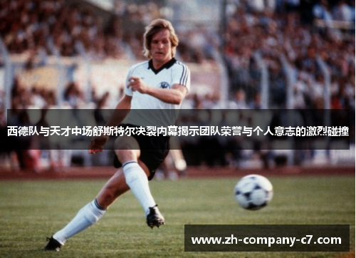 西德队与天才中场舒斯特尔决裂内幕揭示团队荣誉与个人意志的激烈碰撞