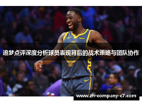 追梦点评深度分析球员表现背后的战术策略与团队协作