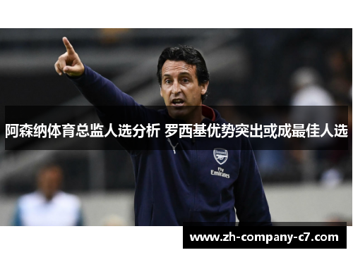 阿森纳体育总监人选分析 罗西基优势突出或成最佳人选 阿森纳体育总监人选分析 罗西基优势突出或成最佳人选