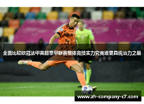 全面比较欧冠法甲英超意甲联赛整体竞技实力究竟谁更具统治力之最 全面比较欧冠法甲英超意甲联赛整体竞技实力究竟谁更具统治力之最