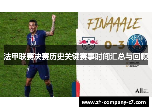 法甲联赛决赛历史关键赛事时间汇总与回顾 法甲联赛决赛历史关键赛事时间汇总与回顾