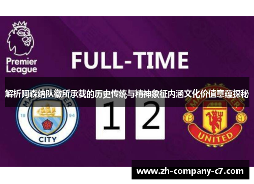 解析阿森纳队徽所承载的历史传统与精神象征内涵文化价值意蕴探秘 解析阿森纳队徽所承载的历史传统与精神象征内涵文化价值意蕴探秘