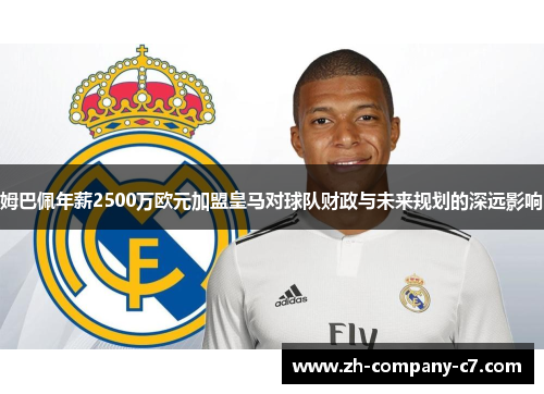 姆巴佩年薪2500万欧元加盟皇马对球队财政与未来规划的深远影响