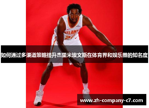 如何通过多渠道策略提升杰里米埃文斯在体育界和娱乐圈的知名度 如何通过多渠道策略提升杰里米埃文斯在体育界和娱乐圈的知名度