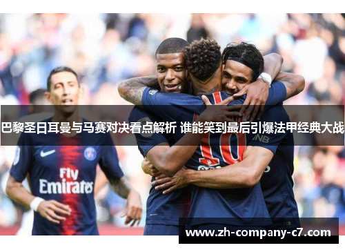 巴黎圣日耳曼与马赛对决看点解析 谁能笑到最后引爆法甲经典大战