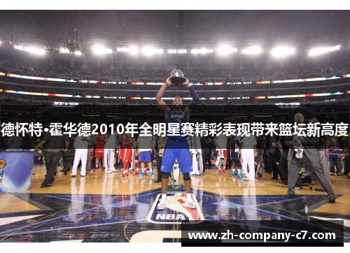 德怀特·霍华德2010年全明星赛精彩表现带来篮坛新高度