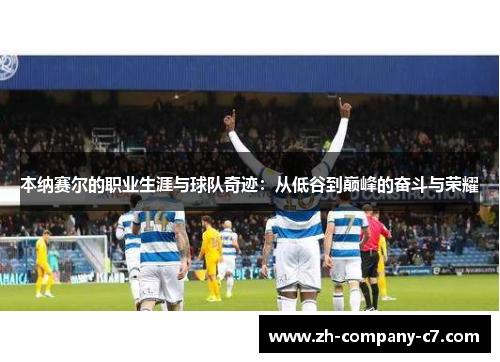 本纳赛尔的职业生涯与球队奇迹：从低谷到巅峰的奋斗与荣耀