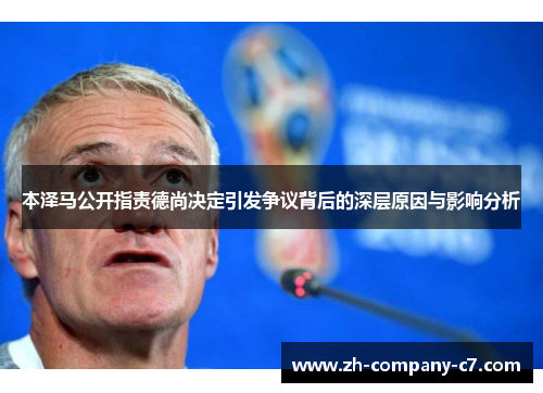本泽马公开指责德尚决定引发争议背后的深层原因与影响分析