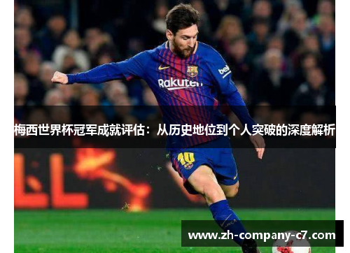梅西世界杯冠军成就评估：从历史地位到个人突破的深度解析