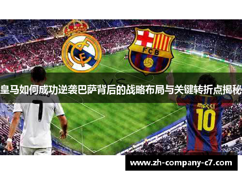 皇马如何成功逆袭巴萨背后的战略布局与关键转折点揭秘