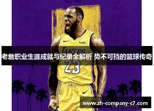 老詹职业生涯成就与纪录全解析 势不可挡的篮球传奇