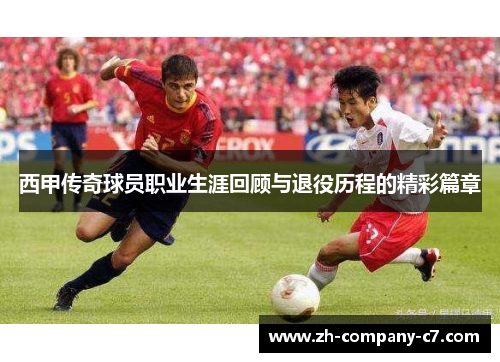 西甲传奇球员职业生涯回顾与退役历程的精彩篇章
