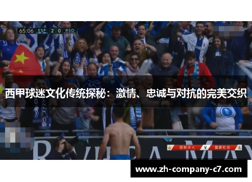 西甲球迷文化传统探秘：激情、忠诚与对抗的完美交织