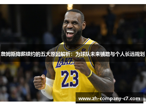 詹姆斯降薪续约的五大原因解析:为球队未来铺路与个人长远规划 詹姆斯降薪续约的五大原因解析:为球队未来铺路与个人长远规划