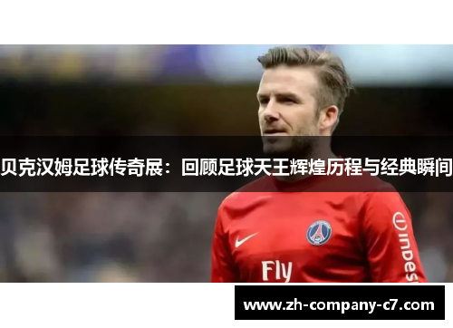 贝克汉姆足球传奇展:回顾足球天王辉煌历程与经典瞬间 贝克汉姆足球传奇展:回顾足球天王辉煌历程与经典瞬间