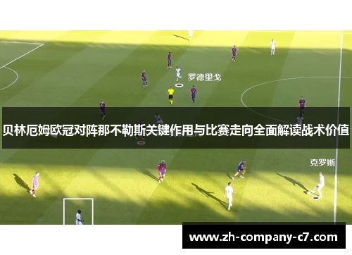 贝林厄姆欧冠对阵那不勒斯关键作用与比赛走向全面解读战术价值