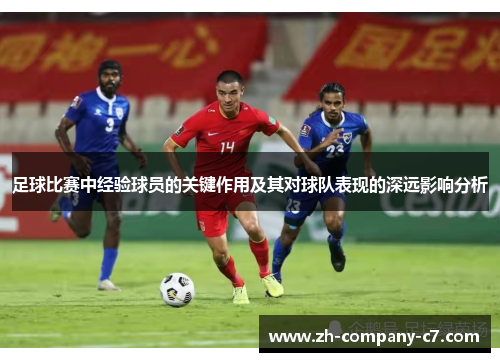 足球比赛中经验球员的关键作用及其对球队表现的深远影响分析 足球比赛中经验球员的关键作用及其对球队表现的深远影响分析