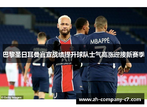 巴黎圣日耳曼官宣战绩提升球队士气高涨迎接新赛季 巴黎圣日耳曼官宣战绩提升球队士气高涨迎接新赛季