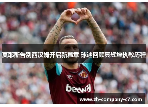 莫耶斯告别西汉姆开启新篇章 球迷回顾其辉煌执教历程 莫耶斯告别西汉姆开启新篇章 球迷回顾其辉煌执教历程