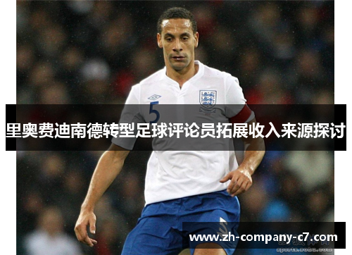 里奥费迪南德转型足球评论员拓展收入来源探讨