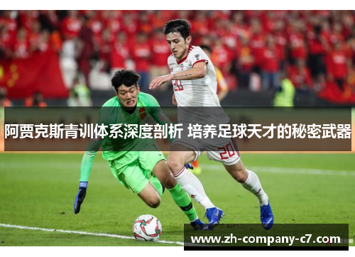 阿贾克斯青训体系深度剖析 培养足球天才的秘密武器