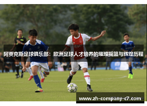 阿贾克斯足球俱乐部：欧洲足球人才培养的璀璨摇篮与辉煌历程