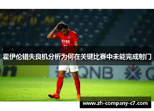 霍伊伦错失良机分析为何在关键比赛中未能完成射门