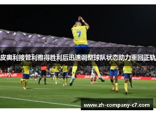皮奥利接管利雅得胜利后迅速调整球队状态助力重回正轨